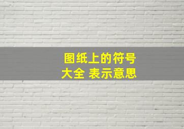 图纸上的符号大全 表示意思